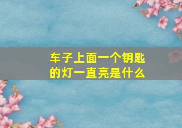 车子上面一个钥匙的灯一直亮是什么