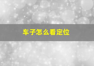 车子怎么看定位