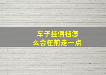 车子挂倒档怎么会往前走一点