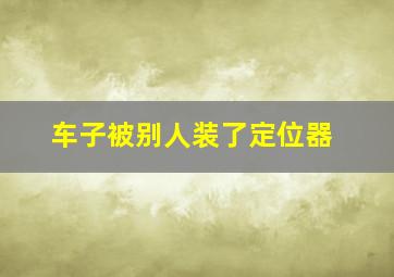 车子被别人装了定位器