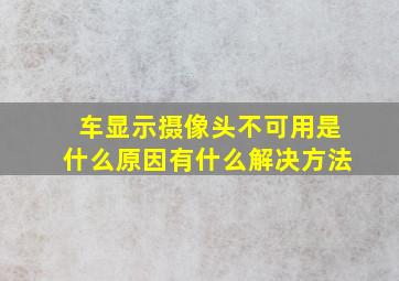 车显示摄像头不可用是什么原因有什么解决方法