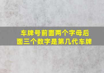 车牌号前面两个字母后面三个数字是第几代车牌