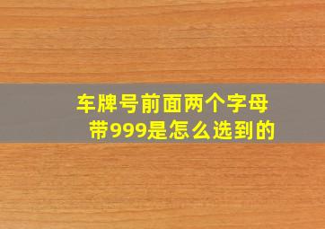 车牌号前面两个字母带999是怎么选到的