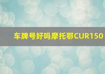 车牌号好吗摩托鄂CUR150