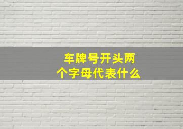 车牌号开头两个字母代表什么