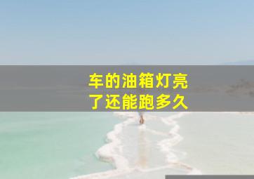 车的油箱灯亮了还能跑多久