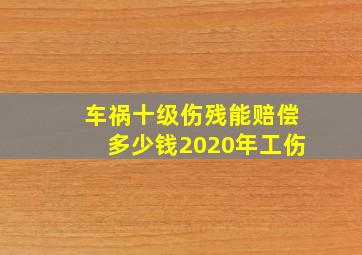 车祸十级伤残能赔偿多少钱2020年工伤