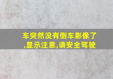 车突然没有倒车影像了,显示注意,请安全驾驶