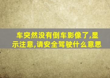 车突然没有倒车影像了,显示注意,请安全驾驶什么意思