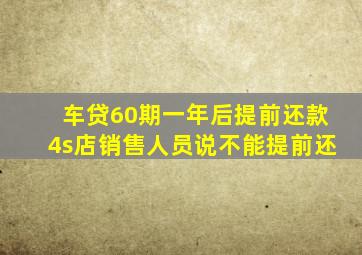 车贷60期一年后提前还款4s店销售人员说不能提前还