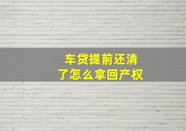 车贷提前还清了怎么拿回产权