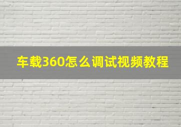 车载360怎么调试视频教程