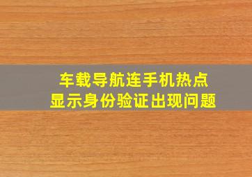 车载导航连手机热点显示身份验证出现问题