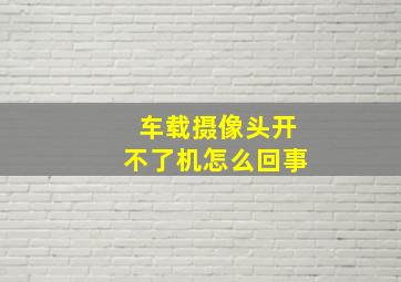 车载摄像头开不了机怎么回事