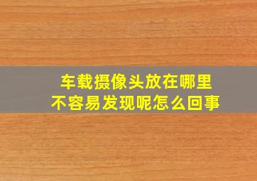 车载摄像头放在哪里不容易发现呢怎么回事