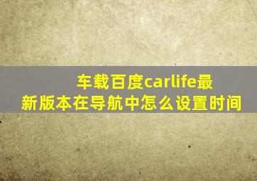 车载百度carlife最新版本在导航中怎么设置时间