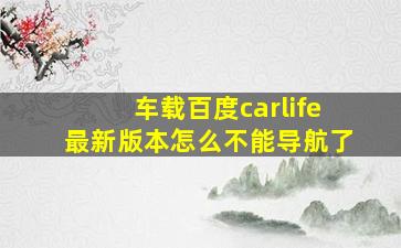 车载百度carlife最新版本怎么不能导航了