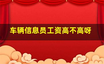 车辆信息员工资高不高呀