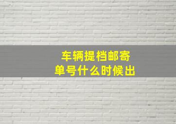 车辆提档邮寄单号什么时候出