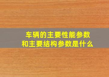 车辆的主要性能参数和主要结构参数是什么