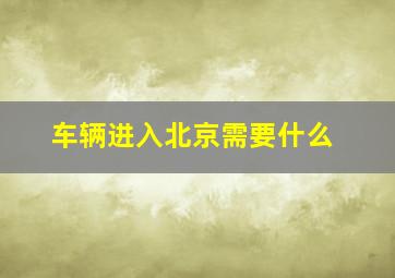 车辆进入北京需要什么