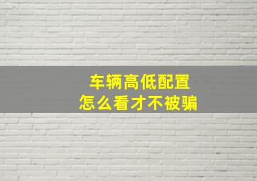 车辆高低配置怎么看才不被骗