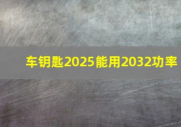 车钥匙2025能用2032功率