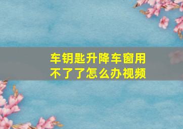 车钥匙升降车窗用不了了怎么办视频