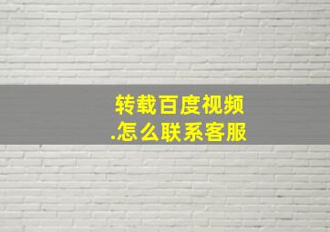 转载百度视频.怎么联系客服