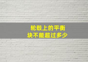 轮毂上的平衡块不能超过多少