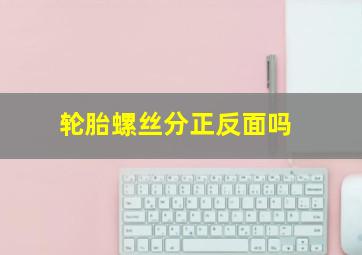 轮胎螺丝分正反面吗