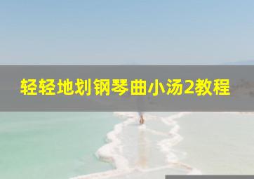 轻轻地划钢琴曲小汤2教程