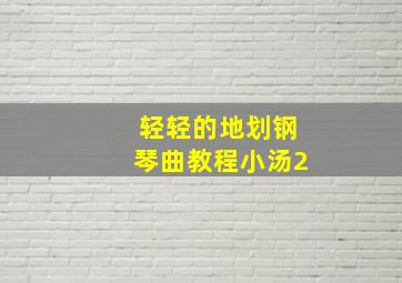 轻轻的地划钢琴曲教程小汤2