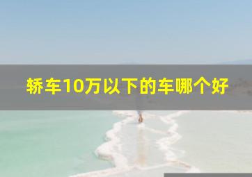 轿车10万以下的车哪个好