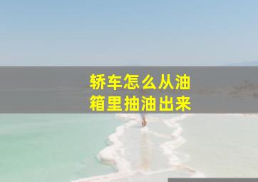 轿车怎么从油箱里抽油出来