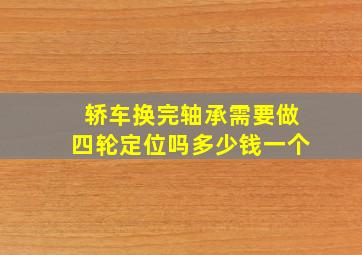 轿车换完轴承需要做四轮定位吗多少钱一个