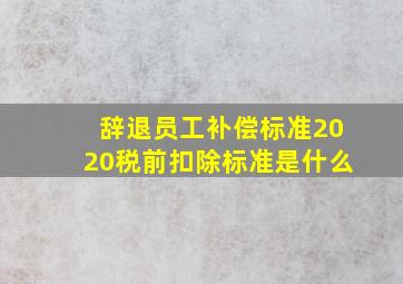 辞退员工补偿标准2020税前扣除标准是什么