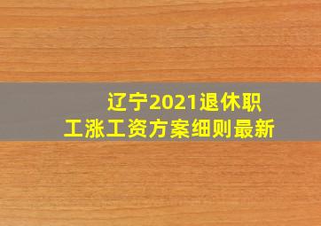 辽宁2021退休职工涨工资方案细则最新