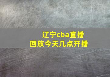 辽宁cba直播回放今天几点开播