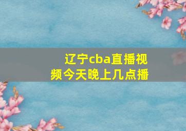 辽宁cba直播视频今天晚上几点播