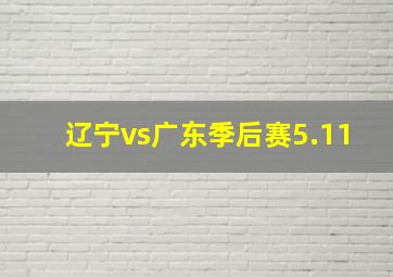 辽宁vs广东季后赛5.11