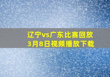 辽宁vs广东比赛回放3月8日视频播放下载