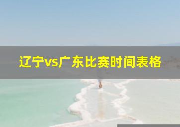 辽宁vs广东比赛时间表格