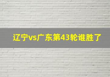 辽宁vs广东第43轮谁胜了