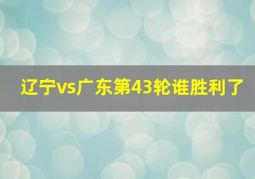 辽宁vs广东第43轮谁胜利了