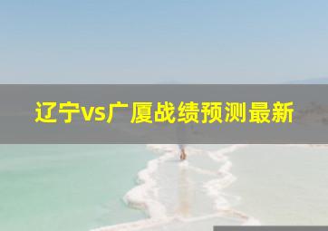 辽宁vs广厦战绩预测最新