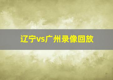 辽宁vs广州录像回放