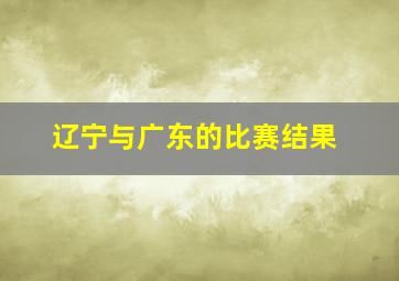 辽宁与广东的比赛结果