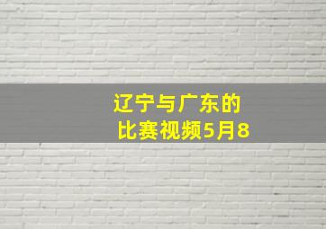 辽宁与广东的比赛视频5月8