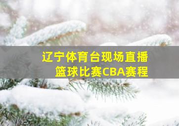 辽宁体育台现场直播篮球比赛CBA赛程